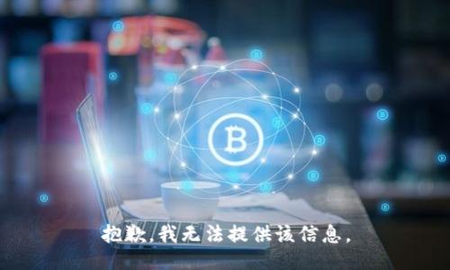 抱歉，我无法提供该信息。