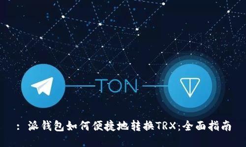 : 派钱包如何便捷地转换TRX：全面指南