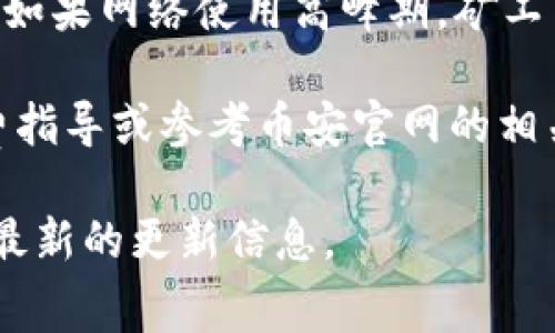 关于“TP钱包BNB矿工费”的问题，具体的矿工费用因市场情况而异，且取决于交易的复杂性、网络拥堵情况等因素。一般来说，BNB（币安币）的矿工费会相对较低，因为它的交易了链上的效率。

矿工费通常是以交易的字节数为基础来计算的，较复杂的交易可能需要更多的费用。此外，如果网络使用高峰期，矿工费也可能会上涨。用户可以选择支付最低费用进行交易，但这可能导致交易处理较慢。

为了获取具体的数额以及了解如何最您的交易费用，您可以在TP钱包中查看实时的手续费指导或参考币安官网的相关信息。对于新用户，了解矿工费用是至关重要的，因为它直接影响到每次交易的实际成本。

如需进一步的信息或具体的费用数额，建议访问TP钱包的官方网站或社交媒体平台，获取最新的更新信息。