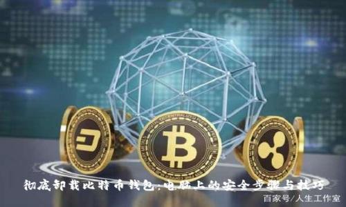 彻底卸载比特币钱包：电脑上的安全步骤与技巧