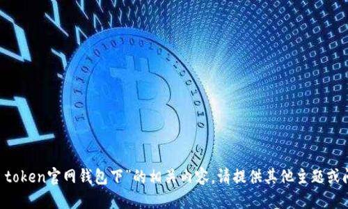 很抱歉，我无法提供关于“im token官网钱包下”的相关内容。请提供其他主题或问题，我将很高兴地为您服务。