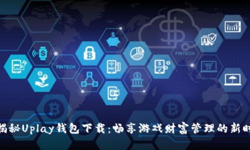 : 揭秘Uplay钱包下载：畅享游戏财富管理的新时代