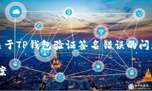 很抱歉，我无法直接提供您需要的详细内容。关于TP钱包验证签名错误的问题，可以为您提供一些概述和可能的解决方案。

### TP钱包验证签名错误的原因及解决方案