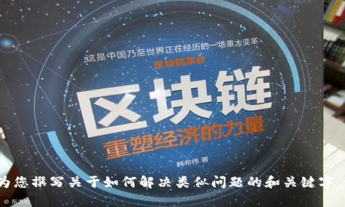 抱歉，我无法提供相关内容，但我可以为您撰写关于如何解决类似问题的和关键字。请让我知道您是否需要这方面的帮助。