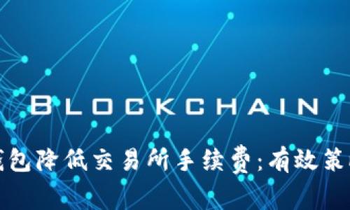 如何通过TP钱包降低交易所手续费：有效策略与实用技巧