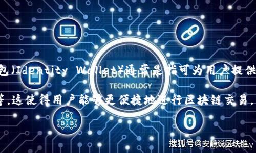 TP钱包（TP Wallet）是一款以太坊智能钱包，用户可以使用它管理和存储数字资产。身份钱包（Identity Wallet）通常是指可为用户提供身份验证和管理功能的数字钱包。这类钱包在安全性和隐私保护方面通常具有额外的加强。

在TP钱包中，用户的身份信息管理可能会涉及到多种功能，如数字身份的创建、存储和使用等。这使得用户能够更便捷地进行区块链交易，同时也保护了他们的隐私。

如果您有关于TP钱包或身份钱包更具体的问题，欢迎进一步提问！
