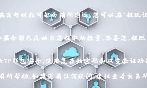 要将ZT交易所的币提取到TP钱包，您可以按照以下步骤进行操作：

步骤一：登录ZT交易所
首先，打开ZT交易所的网站或应用程序，使用您的账户信息登录。如果您还没有账户，可以先进行注册。

步骤二：找到“资产”或“钱包”选项
登录后，您应该会看到一个名为“资产”或“钱包”的选项。点击这个选项，您会看到您在ZT交易所的所有资产和余额。

步骤三：选择要提现的币种
在资产页面，浏览您持有的各种币种。找到您希望提取到TP钱包的具体币种，点击对应的“提现”按钮。

步骤四：输入TP钱包的地址
进入提现界面后，您需要输入TP钱包的地址。这个地址很重要，确保您输入正确，以免造成资产损失。你可以在TP钱包中找到您的钱包地址。在TP钱包中，通常会有“接收”选项，可以生成您的钱包地址。

步骤五：输入提现金额
接下来，您需要输入要提取的金额。请注意某些币种可能有最低提现金额的限制，确保您的提取额满足这些要求。

步骤六：确认信息并提交申请
在您确认了钱包地址和提现金额无误后，检查所有信息，再点击“确认”或“提交”按钮。此时，系统可能会要求您输入双重验证信息，比如短信验证码或谷歌验证码。

步骤七：等待提现处理
提交申请后，ZT交易所会处理您的请求。一般情况下，处理时间会比较快，但在高峰时段可能会有所延迟。您可以在“提现记录”中查看处理状态。

步骤八：检查TP钱包余额
一旦ZT交易所处理完成，您可以打开TP钱包，查看您的余额是否已经更新。如果余额已反映出您提取的数量，恭喜您，提现成功！

小提示
在提现过程中，关注网络安全，避免在公共场合进行敏感操作。同时，确保您的TP钱包安全，使用复杂的密码和双重验证功能来保护您的资产。

以上就是将ZT交易所的币提取到TP钱包的具体步骤。希望 these信息对您有所帮助。如果您有任何疑问，建议查看交易所的官方帮助文档或联系客服以获得进一步的支持。