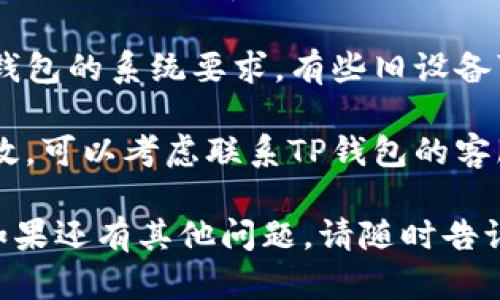 看起来您在尝试下载TP钱包时遇到了一些问题。可以尝试以下几种解决方案：

1. **检查网络连接**：确保您的设备已经连接到稳定的互联网。

2. **更换下载源**：有时应用商店可能出现问题，可以尝试在官方网站或其他可靠的渠道下载最新版本的TP钱包。

3. **更新系统**：确保您的手机操作系统是最新版本，旧版本可能会影响应用的下载和功能。

4. **清理存储空间**：检查您的设备存储是否不足，确保有足够空间可以进行下载和安装。

5. **重新启动设备**：有时候，简单的重启设备就可以解决应用下载的问题。

6. **查看兼容性**：确保您的设备符合TP钱包的系统要求，有些旧设备可能无法支持最新版本的应用。

7. **联系客服支持**：如果以上建议都无效，可以考虑联系TP钱包的客服，从他们那里获取专业的帮助。

希望这些方法能帮助您顺利下载TP钱包！如果还有其他问题，请随时告诉我。