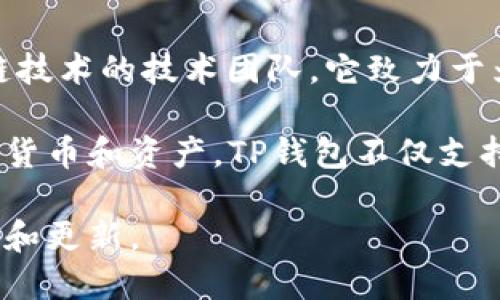TP钱包（TP Wallet）是一款专注于区块链数字资产管理的手机钱包应用程序，开发团队是基于区块链技术的技术团队。它致力于为用户提供安全、便捷的数字资产存储和管理解决方案。

TP钱包的开发团队通常由区块链开发者、设计师及安全专家组成，旨在让用户更简单地管理各种数字货币和资产。TP钱包不仅支持主流的加密资产，还能够与去中心化应用（DApp）进行交互，提供丰富的功能以适应不同用户的需求。

若想了解更详细的信息或使用TP钱包，建议访问其官方网站或相关的社交媒体平台，获取最新的动态和更新。