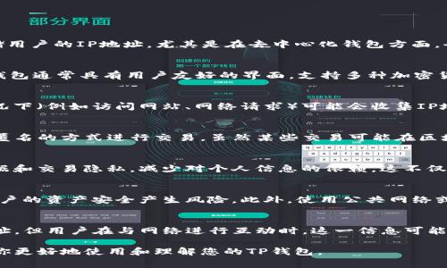 注册TP钱包（TP Wallet）通常涉及用户的个人信息和设备信息。在很多情况下，钱包本身并不会直接收集或存储用户的IP地址，尤其是在去中心化钱包方面。去中心化钱包的目的在于保护用户的隐私和安全。然而，以下是一些相关的信息和考虑事项：

1. 什么是TP钱包？
TP钱包是一种去中心化数字钱包，主要用于存储和管理加密货币。用户通过它来发送、接收和交易数字货币。TP钱包通常具有用户友好的界面，支持多种加密货币，并提供安全的存储选项。

2. IP地址与加密钱包的关系
IP地址是设备在互联网中的标识。尽管大多数去中心化钱包不主动追踪用户的IP地址，但服务提供商在某些情况下（例如访问网站、网络请求）可能会收集IP地址。这并不是钱包本身的特点，而是网络交互过程中常见的现象。

3. 用户隐私保护
使用TP钱包的好处之一是增强的隐私保护。去中心化钱包通常不会要求用户提供个人信息，因此用户能够以更匿名的方式进行交易。虽然某些交易可能在区块链上是公开的，但钱包地址往往不直接链接到用户的身份信息。

4. 趋势与发展
随着区块链技术的发展，用户对隐私的关注日益增加。许多新兴的去中心化钱包在设计上更加注重保护用户数据和交易隐私，减少对个人信息的依赖。这不仅提高了用户的安全感，也进一步促进了加密货币的普及。

5. 安全性与风险
尽管去中心化钱包提供了更好的隐私保障，用户仍需自行管理私钥和助记词。一旦信息丢失或被盗，可能会对用户的资产安全产生风险。此外，使用公共网络或不受信任的设备进行交易时，用户的IP地址可能被其他监视工具捕获，因此建议使用VPN等工具来增加安全性。

6. 总结
注册TP钱包是否能查到IP地址，主要取决于使用情境及服务的具体实现。虽然钱包本身通常不收集用户的IP地址，但用户在与网络进行互动时，这一信息可能被第三方收集。用户在使用加密钱包时，需保持警惕，确保个人信息的保护，并采取必要的安全措施。

通过这些方面的信息，对于TP钱包的IP地址是否可以被查阅的问题可以更清晰地理解。希望这些介绍能够帮助你更好地使用和理解您的TP钱包。