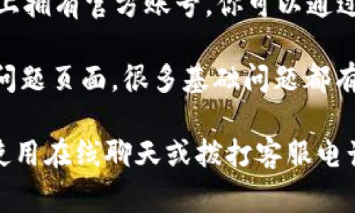 如果你在寻找im钱包的客服信息，通常可以通过以下几种方式获得帮助：

1. **官方网站**：访问im钱包的官方网站，通常会有“联系我们”或“支持”页面，提供客服的联系方式和在线支持选项。

2. **应用内客服**：在im钱包的应用中，通常会有客服或帮助中心的功能，可以直接在应用内进行咨询。

3. **社交媒体**：许多企业在社交媒体平台上拥有官方账号，你可以通过这些平台与他们取得联系。

4. **常见问题（FAQ）**：查看im钱包的常见问题页面，很多基础问题都有解答，可能会为你提供所需的信息。

如果以上信息未能解决你的问题，建议直接使用在线聊天或拨打客服电话进行咨询。