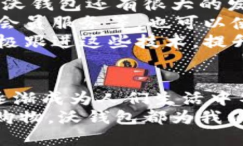 VOL沃钱包用的是哪里的钱/VOL
沃钱包,数字支付,移动支付,钱包安全/guanjianci

一、沃钱包的概念与功能
沃钱包是由中国沃尔玛集团开发的一款移动支付应用。它不仅可以用于支付，还可以用作储物和转账等多种功能。沃钱包连接到用户的银行卡，用户可以随时随地进行各种支付。
作为一款数字支付工具，沃钱包吸引了大量用户。它的便捷性和高效性在日常生活中为用户带来了不小的方便。

二、沃钱包的钱来自哪里？
提到沃钱包的资金来源，很多用户可能会心存疑虑。沃钱包主要链接于用户的银行账户。用户在注册沃钱包后，可以将自己的银行卡与沃钱包进行绑定。
通过这种方式，用户在使用沃钱包进行支付时，其实是使用与之绑定的银行卡上的资金。这意味着，当您用沃钱包付款时，实际上是直接通过您的银行账户进行交易。

三、沃钱包的安全性
安全性一直是用户使用数字支付工具时最关心的话题。沃钱包在这方面采取了多种安全措施，以确保用户的信息和资金安全。
首先，沃钱包采用了多重加密技术。在传输和存储用户数据时，所有信息都会被加密，以防止信息泄露。
其次，沃钱包还提供了用户身份验证。用户在进行支付时，需要输入密码或者通过指纹识别等方式确认身份。这种多重身份确认机制大大增强了账户的安全性。

四、沃钱包的使用场景
沃钱包的使用场景非常广泛。无论是在线购物，还是线下消费，用户都可以通过沃钱包轻松完成支付。
在线购物时，用户只需选择沃钱包作为支付方式，输入相关信息即可完成交易。在许多电商平台上，沃钱包都是被广泛支持的支付选项。
在实际生活中，许多商家也开始接受沃钱包的支付。用户走进便利店或者超市时，只需打开手机上的沃钱包，扫描商家的二维码，便可轻松付款。这样的支付方式快捷又高效，避免了携带现金的麻烦。

五、用户反馈与体验
沃钱包自推出以来，收获了大量用户的积极反馈。有许多用户表示，沃钱包的界面，使用起来非常方便。
还有用户提到，沃钱包的交易速度非常快，通常在几秒钟内就能完成支付。在电商购物高峰期间，快速的交易体验是非常重要的。
当然，也有部分用户提出了一些改进建议。比如，一些用户希望能够增加更多的支付功能，或者扩大商家的覆盖范围。沃钱包团队在听取用户意见后，积极进行更新与改进，以满足用户的需求。

六、沃钱包的未来发展
随着数字支付的普及，沃钱包的未来充满了机遇。越来越多的人开始接受并使用数字支付工具，因此沃钱包还有很大的发展空间。
沃钱包可以考虑与更多的商家合作，扩大支付的覆盖面。同时，增加更多的增值服务，例如积分系统、会员服务等，也可以使用户体验更为丰富。
在未来，越来越多的新兴技术，如区块链、人工智能等，可能会被应用到移动支付中。沃钱包也可以积极跟进这些技术，提升自身的竞争力。

总结
总的来说，沃钱包是一个便捷、安全的移动支付工具。它为用户提供了多种支付方式和丰富的功能，逐渐成为人们生活中不可或缺的一部分。通过与银行账户的实时连接，用户可以轻松进行交易，而安全性也是其一大亮点。
希望通过上述的详细介绍，能够帮助您更好地理解沃钱包及其运作方式。无论是日常生活还是在线购物，沃钱包都为我们带来了极大的便利，将继续在移动支付市场中发挥重要角色。