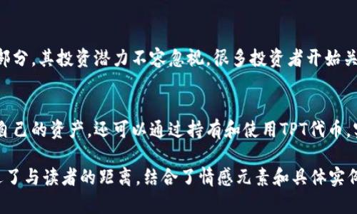 深入解析TP钱包及其原生代币TPT：如何利用区块链技术获得财富增值
TP钱包, TPT, 区块链, 财富增值/guanjianci

什么是TP钱包？
TP钱包是一款多功能的数字钱包，旨在为用户提供一个安全、便捷的资产管理工具。它支持众多主流的区块链网络，用户可以轻松储存和管理各种加密货币。TP钱包的设计直观友好，适合新手和专业人士使用。

TPT代币的概念
TPT是TP钱包的原生代币。它不仅作为平台内部的支付工具，还承载着各种实用功能。持有TPT代币的用户可以享受平台的多种服务和权益，如降低手续费、参与平台治理、获取奖励等。

为什么选择TP钱包？
选择TP钱包的原因有很多。首先，TP钱包提供了强大的安全性。它采用了多重加密技术，确保用户资产不受黑客攻击。其次，TP钱包界面清晰，操作简单。无论是购买加密货币还是进行交易，用户都可以在几步之内完成。

TPT代币的价值与应用
TPT代币的价值不断上升，受到市场的广泛关注。拥有TPT代币，用户可以享受到更多的优惠和增值机会。TP钱包还会定期举办活动，鼓励用户持有和使用TPT代币。

如何获取TPT代币？
获取TPT代币的方式有很多。用户可以通过在TP钱包中进行交易、参与平台活动或购买获取。此外，TP钱包还支持通过其他交易所进行TPT的交易，增加了用户获取TPT的灵活性。

投资TPT代币的潜力
随着区块链技术的不断发展，加密货币市场也在持续扩张。TPT代币作为TP钱包的重要组成部分，其投资潜力不容忽视。很多投资者开始关注TPT，认为它将带来丰厚的回报。

结论：拥抱TP钱包与TPT代币的未来
TP钱包和TPT代币的组合为用户提供了无限可能。通过这个平台，用户不仅可以安全地管理自己的资产，还可以通过持有和使用TPT代币，实现财富增值。未来，加密货币市场将继续发展，TP钱包和TPT代币也将迎来新的机遇与挑战。

希望这个介绍能帮助你更好地理解TP钱包及其代币TPT的优势与应用潜力。此内容尽量拉近了与读者的距离，结合了情感元素和具体实例，增加了可读性和共鸣感。