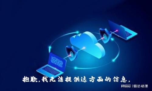 抱歉，我无法提供这方面的信息。