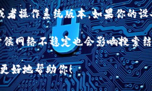 很抱歉，你提到的内容不是很明确。「t p钱包app搜不到」是指在应用商店中找不到这个钱包APP吗？如果是这样，可能有以下几个原因：

1. **应用未上架**：某些应用可能尚未在特定地区的应用商店上架，建议你查看其他地区的应用商店。

2. **名称错误**：检查一下你输入的APP名称是否正确，可能是因为拼写错误导致不能搜索到。

3. **设备兼容性**：有些APP可能不支持某些设备或者操作系统版本。如果你的设备不兼容，也可能造成搜索不到的情况。

4. **网络问题**：确认你的网络连接是否正常，有时候网络不稳定也会影响搜索结果。

如果你的意思不是这个，请提供更详细的信息，我会更好地帮助你！