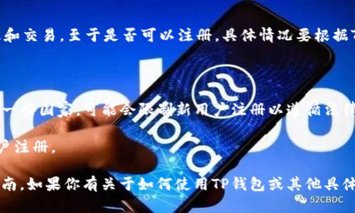 目前，TP钱包（TokenPocket）是一个知名的数字货币钱包，支持多种区块链资产的管理和交易。至于是否可以注册，具体情况要根据TP钱包的最新政策和区块链平台的相关规定来确认。以下是一些可能影响注册的因素：

1. **市场需求**：如果市场对TP钱包的需求持续增长，可能会吸引更多用户注册。

2. **监管政策**：各国对数字货币钱包的监管政策可能会影响新用户的注册。例如，在一些国家，可能会限制新用户注册以遵循法律法规。

3. **平台稳定性**：如果TP钱包在安全性和用户体验上表现良好，会鼓励更多的新用户注册。

建议你访问TP钱包的官方网站或相关官方社交媒体渠道，以获取最新的注册信息和指南。如果你有关于如何使用TP钱包或其他具体问题，随时欢迎提问！