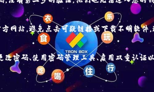 TP钱包的密码一般是由6位到12位的数字和字母组合而成。具体的要求可能会随着版本更新而有所不同。为了確保安全性，您应该选择一个复杂的密码，并避免使用容易猜测的组合，如生日或者简单的数字序列。

## 关于TP钱包密码的安全性

密码长度与复杂性
在设置TP钱包的密码时，建议选择8位以上的密码。这种长度可以增加密码的安全性。您也可以结合大写字母、小写字母、数字和特殊字符，使密码更加复杂。同时，要避免使用与您个人信息相关的内容。

定期更改密码的必要性
网络安全无时无刻不在变化。为了保护您的资产，定期更改密码显得尤为重要。至少每三个月更换一次密码是一个不错的选择。通过这种方式，您可以有效降低被攻击的风险。

使用密码管理工具
如果您担心记不住复杂的密码，可以考虑使用密码管理工具。它们可以安全地存储您的密码，并在需要时自动填充。这使得您可以轻松管理多个在线账户的密码。

启用双重认证
除了设置强密码，启用双重认证也是保护TP钱包的一种有效手段。即便有人获取了您的密码，没有第二步的验证，他们也无法进入您的钱包。这可以为您的资金增添一层保护。

警惕钓鱼网站
网络钓鱼是许多用户在使用数字钱包时面临的一个大问题。请确保您访问的是TP钱包的官方网站，避免点击可疑链接或下载不明软件。这些都是黑客获取您信息的常见手段。

总结
TP钱包的密码安全是保护您数字资产的第一道防线。合理设置密码的长度与复杂性、定期更改密码、使用密码管理工具、启用双重认证以及提高警惕以防钓鱼攻击，都是确保您钱包安全的有效方法。安全用钱，从安全密码开始。 

通过这些措施，您可以大大提高TP钱包的安全性，确保您的数字资产能够有效保护。