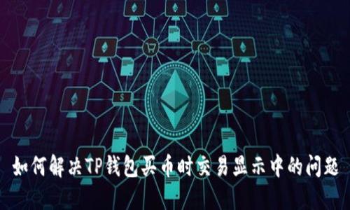 如何解决TP钱包买币时交易显示中的问题