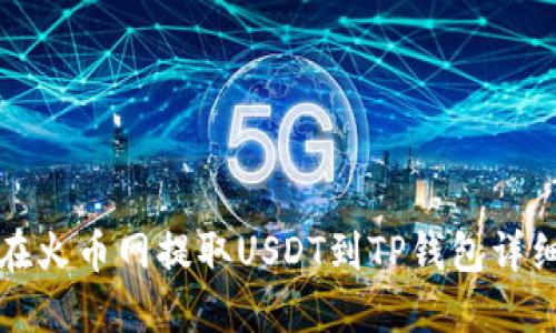 如何在火币网提取USDT到TP钱包详细教程