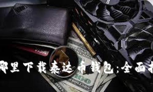 在哪里下载泰达币钱包：全面指南