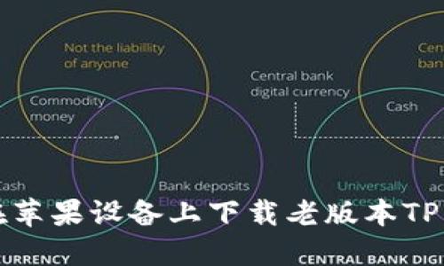 : 如何在苹果设备上下载老版本TP钱包官网