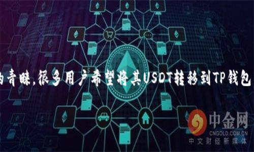 在互联网金融和数字货币的不断发展中，USDT（泰达币）作为一种稳定币，越来越受到投资者的青睐。很多用户希望将其USDT转移到TP钱包中，以便进行管理或投资。在这篇文章中，我将为大家详细介绍如何将USDT转到TP钱包的方法。

如何将USDT顺利转移至TP钱包的详细指南