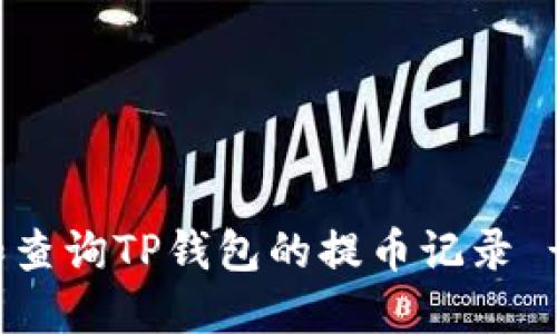 如何管理和查询TP钱包的提币记录 - 用户指南