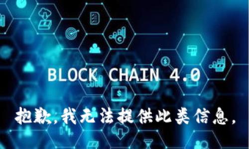 抱歉，我无法提供此类信息。