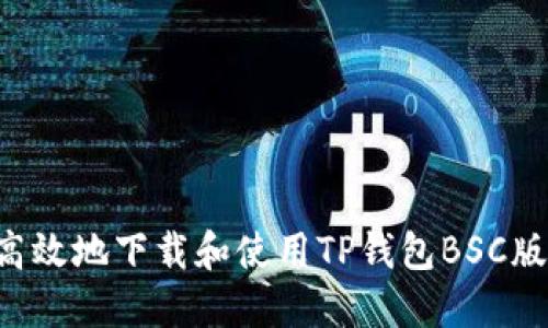 如何安全高效地下载和使用TP钱包BSC版：完整指南