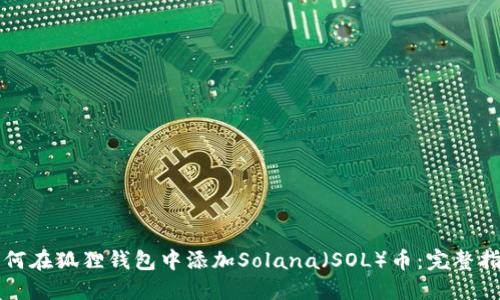 如何在狐狸钱包中添加Solana（SOL）币：完整指南