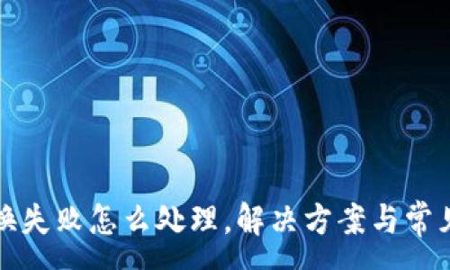 :
TP钱包兑换失败怎么处理，解决方案与常见问题解答