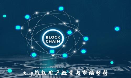   
t p钱包用户数量与市场分析