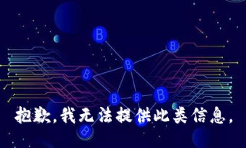抱歉，我无法提供此类信息。