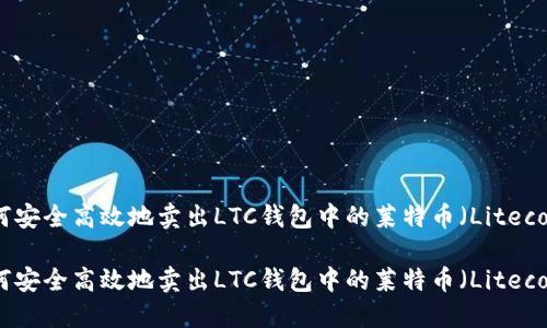 如何安全高效地卖出LTC钱包中的莱特币（Litecoin）

如何安全高效地卖出LTC钱包中的莱特币（Litecoin）