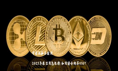 可能的和关键词

2023年最佳钱包选择：如何安全购买USDT