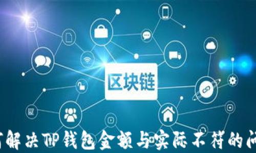 
如何解决TP钱包金额与实际不符的问题？