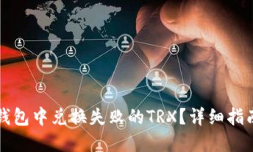 如何找回TP钱包中兑换失败的TRX？详细指南与解决方案