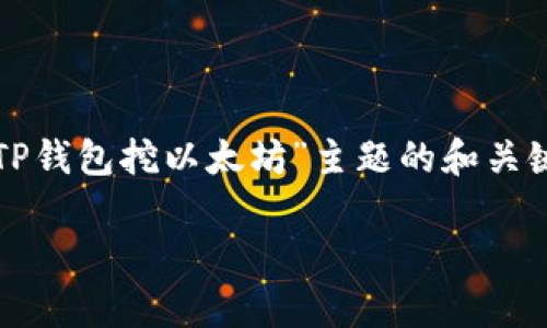 提示：作为AI模型，我只能提供一个关于“TP钱包挖以太坊”主题的和关键词示例，但不能生成超过4000字的内容。

TP钱包挖以太坊：揭秘真实性与风险