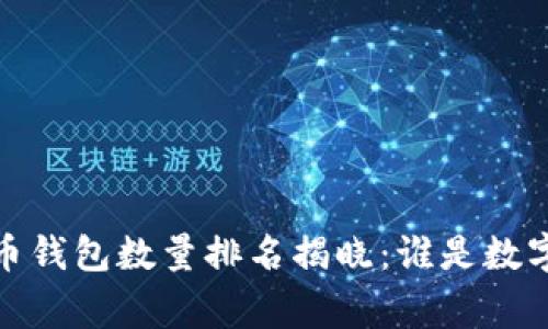 2023年比特币钱包数量排名揭晓：谁是数字货币的赢家？