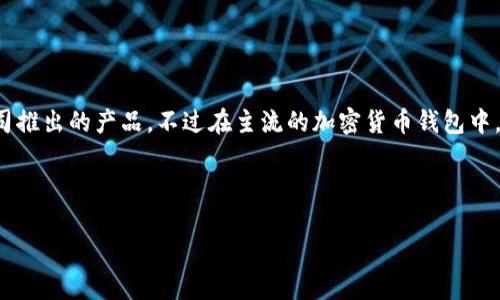 t p钱包是一个加密货币钱包，通常与各种数字货币的个人管理有关。具体而言，t p钱包可能指的是某个特定品牌或公司推出的产品，不过在主流的加密货币钱包中，并没有一个普遍通用的识别为“t p钱包”的品牌。如果你想要更详细的信息，建议你提供更多的上下文或者特别的名字。

以下是关于数字钱包的一些一般性信息： 

### 什么是加密货币钱包，如何选择合适的钱包？