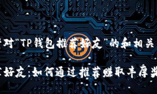 这是一个针对“TP钱包推荐好友”的和相关内容的框架

TP钱包推荐好友：如何通过推荐赚取丰厚奖励
