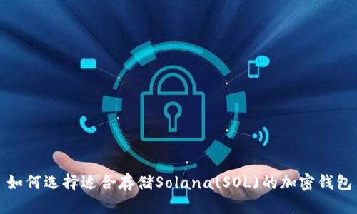 如何选择适合存储Solana(SOL)的加密钱包